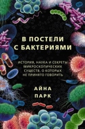  Парк Айна - В постели с бактериями. История, наука и секреты микроскопических существ, о которых не принято гово