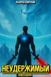 Неудержимый. Книга XXXVIII (СИ) - автор Боярский Андрей 