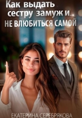 Как выдать замуж сестру и не влюбиться самой - автор Серебрякова Екатерина 