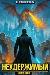Неудержимый. Книга XXXIX (СИ) - автор Боярский Андрей 
