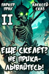  Прах Паркер - Я еще Скелет? Не прикалывайтесь! Книга II (СИ)