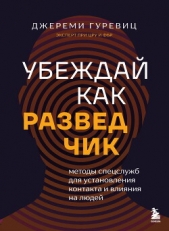 Читать книгу Гуревиц Джереми - Убеждай как разведчик. Методы спецслужб для установления контакта и влияния на людей на сайте Knigger.com Гуревиц Джереми - Убеждай как разведчик. Методы спецслужб для установления контакта и влияния на людей