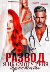  Лаванда Марго - Развод. Я не смогу тебя простить (СИ)