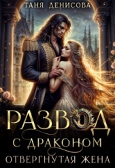 Развод с драконом. Отвергнутая жена (СИ) - автор Денисова Таня 