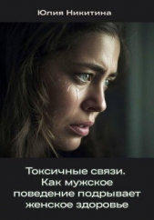 Токсичные связи. Как мужское поведение подрывает женское здоровье - автор Никитина Юлия 