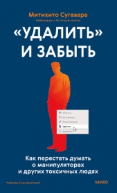 «Удалить» и забыть: как перестать думать о манипуляторах и других токсичных людях - автор Сугавара Митихито 