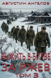 Выжить в битве за Ржев. Том 3 (СИ) - автор Ангелов Августин 