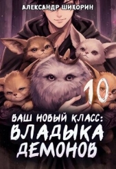  Шихорин Александр - Ваш новый класс — Владыка демонов 10. Желаете основать страну? (СИ)