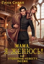  Сивая Рина - Мама, я женюсь! Или уговорим невесту позже (СИ)