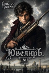 Читать книгу Ювелир. 1811. Семья (СИ) - автор Гросов Виктор Ювелир. 1811. Семья (СИ) - автор Гросов Виктор
