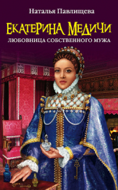 Екатерина Медичи. Любовница собственного мужа (Екатерина Медичи. Дела амурные) - автор Павлищева Наталья Павловна 