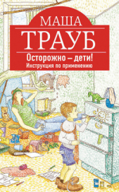 Осторожно – дети! Инструкция по применению - автор Трауб Маша 