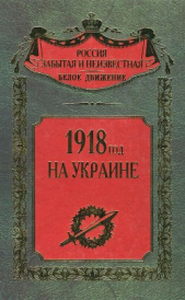 1918 год на Украине (Воспоминания участников событий и боев на Украине в период конца 1917 – 1918 гг - автор Коллектив авторов 