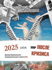 Мир после кризиса. Глобальные тенденции – 2025: меняющийся мир. Доклад Национального разведывательно - автор Коллектив авторов 