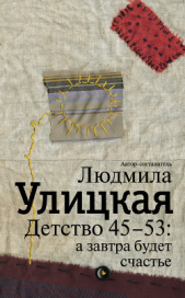  Улицкая Людмила Евгеньевна - Детство 45-53: а завтра будет счастье