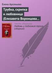 Трубка, скрипка и любовница (Елизавета Воронцова – император Петр III) - автор Арсеньева Елена 