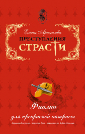 Фиалки для прекрасной актрисы (Адриенна Лекуврер – Морис де Сакс – герцогиня де Буйон. Франция) - автор Арсеньева Елена 