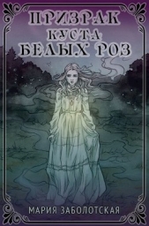 Призрак куста белых роз (СИ) - автор Заболотская Мария 