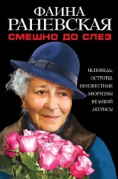 Смешно до слез. Исповедь и неизвестные афоризмы великой актрисы - автор Раневская Фаина Георгиевна 