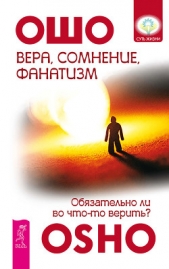 Вера, сомнение, фанатизм. Обязательно ли во что-то верить? - автор Раджниш Бхагаван Шри 