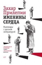 Именины сердца: разговоры с русской литературой - автор Прилепин Захар 