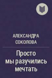 Просто мы разучились мечтать (СИ) - автор Соколова Александра Витальевна 