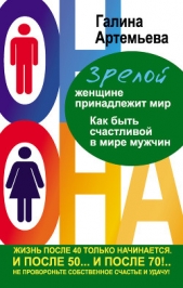 Зрелой женщине принадлежит мир. Как быть счастливой в мире мужчин - автор Артемьева Галина Марковна 