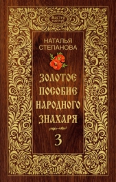 Золотое пособие народного знахаря. Книга 3 - автор Степанова Наталья Ивановна 