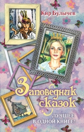 Заповедник сказок. Лучшее в одной книге! (сборник) - автор Булычев Кир 