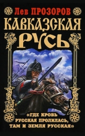 Кавказская Русь. «Где кровь Русская пролилась, там и Земля Русская» - автор Прозоров Лев Рудольфович 