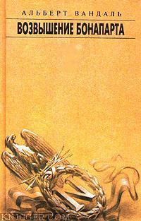 Возвышение Бонапарта - автор Вандаль Альберт 