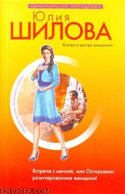 Встреча с мечтой, или Осторожно: разочарованная женщина! - автор Шилова Юлия 