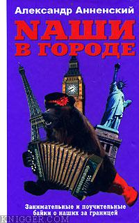  Анненский Александр - Nаши в городе. Занимательные и поучительные байки о наших за границей