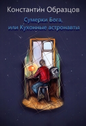 Читать книгу Образцов Константин - Сумерки Бога, или Кухонные астронавты на сайте Knigger.com Образцов Константин - Сумерки Бога, или Кухонные астронавты
