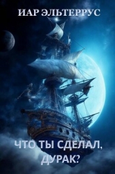 Читать книгу Эльтеррус Иар - Что ты сделал, дурак? (СИ) на сайте Knigger.com Эльтеррус Иар - Что ты сделал, дурак? (СИ)